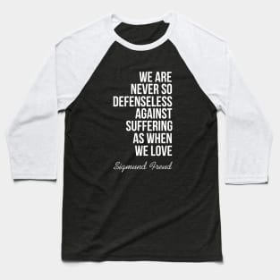 We are never so defenseless against suffering as when we love Baseball T-Shirt